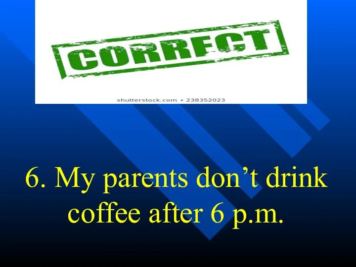 6. My parents don’t drink coffee after 6 p.m.