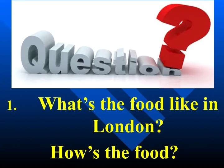 What’s the food like in London? How’s the food?
