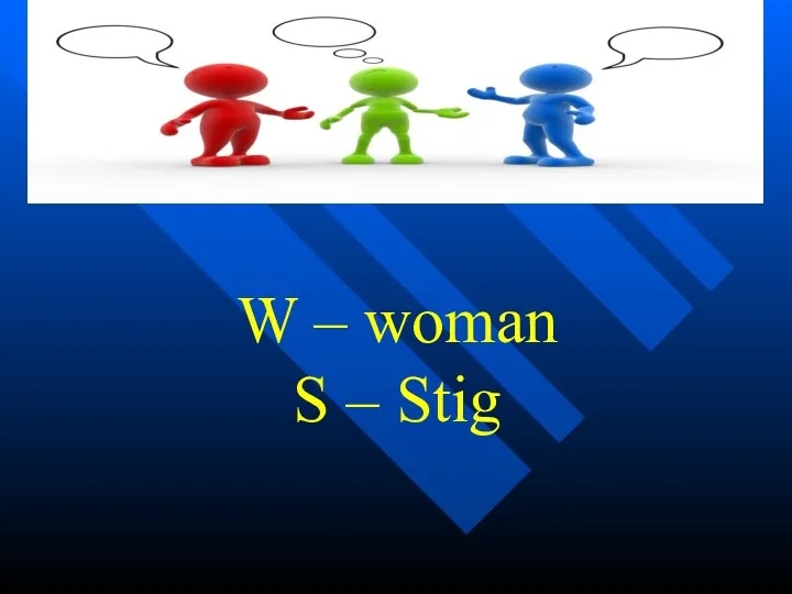 W – woman S – Stig