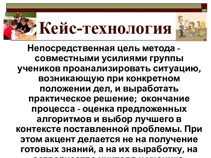 Кейс-технология Непосредственная цель метода - совместными усилиями группы учеников проанализировать