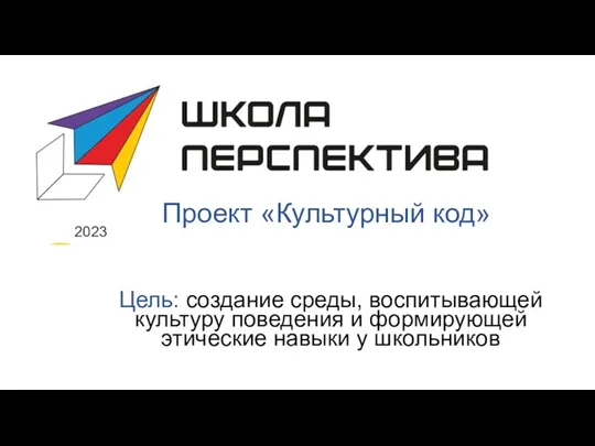 Проект «Культурный код» 2023 Цель: создание среды, воспитывающей культуру поведения и формирующей этические навыки у школьников