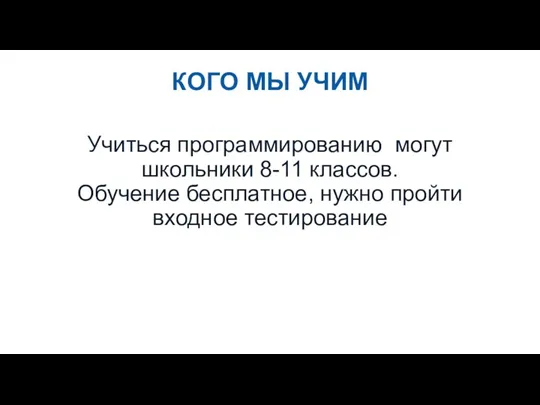 КОГО МЫ УЧИМ Учиться программированию могут школьники 8-11 классов. Обучение бесплатное, нужно пройти входное тестирование