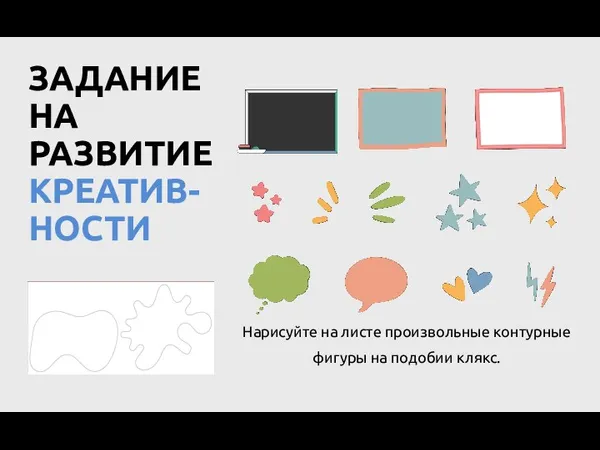 ЗАДАНИЕ НА РАЗВИТИЕ КРЕАТИВ-НОСТИ Нарисуйте на листе произвольные контурные фигуры на подобии клякс.