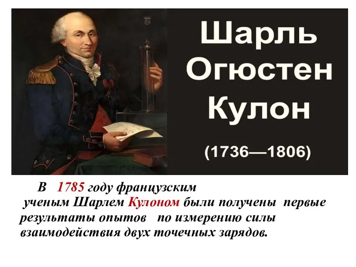 В 1785 году французским ученым Шарлем Кулоном были получены первые