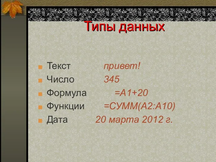 Типы данных Текст привет! Число 345 Формула =А1+20 Функции =СУММ(А2:А10) Дата 20 марта 2012 г.