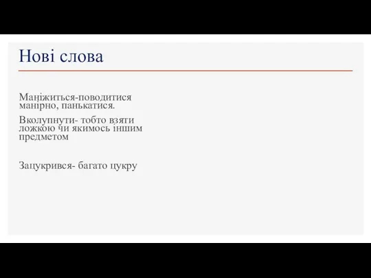 Нові слова Маніжиться-поводитися манірно, панькатися. Вколупнути- тобто взяти ложкою чи якимось іншим предметом Зацукрився- багато цукру