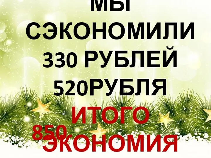 МЫ СЭКОНОМИЛИ 330 РУБЛЕЙ 520РУБЛЯ ИТОГО ЭКОНОМИЯ РУБЛЯ 850