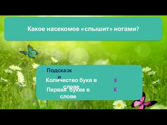 Какое насекомое «слышит» ногами? Подсказки Количество букв в слове Первая буква в слове 8 К