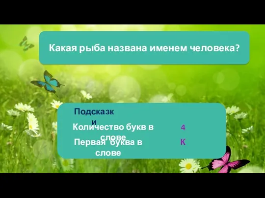 Какая рыба названа именем человека? Подсказки Количество букв в слове Первая буква в слове 4 К