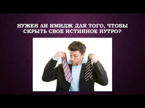 НУЖЕН ЛИ ИМИДЖ ДЛЯ ТОГО, ЧТОБЫ СКРЫТЬ СВОЕ ИСТИННОЕ НУТРО?