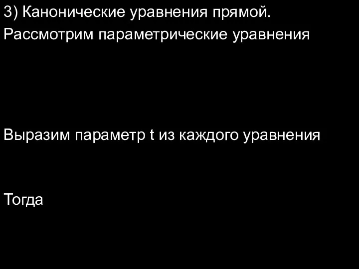 3) Канонические уравнения прямой. Рассмотрим параметрические уравнения Выразим параметр t из каждого уравнения Тогда