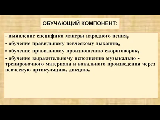 ОБУЧАЮЩИЙ КОМПОНЕНТ: - выявление специфики манеры народного пения, - обучение