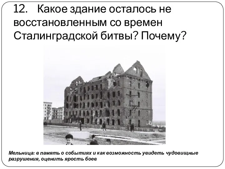 12. Какое здание осталось не восстановленным со времен Сталинградской битвы? Почему? Мельница: в