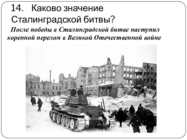 14. Каково значение Сталинградской битвы? После победы в Сталинградской битве наступил коренной перелом