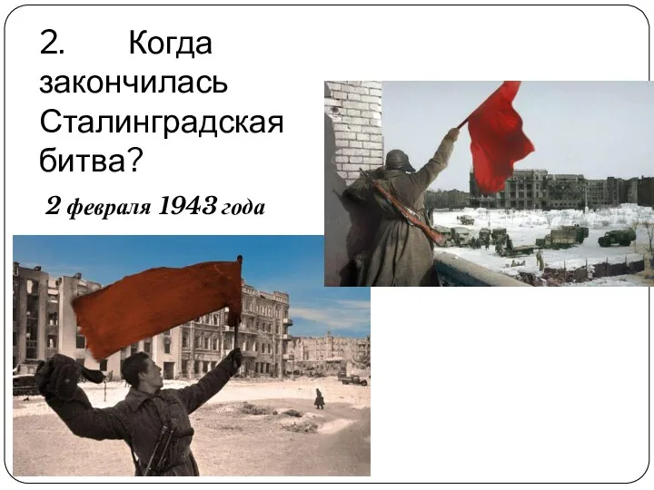 2. Когда закончилась Сталинградская битва? 2 февраля 1943 года
