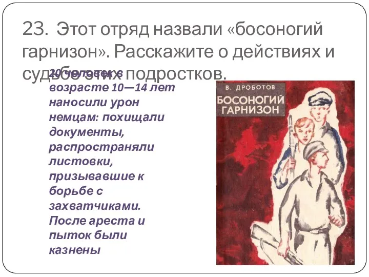 23. Этот отряд назвали «босоногий гарнизон». Расскажите о действиях и судьбе этих подростков.