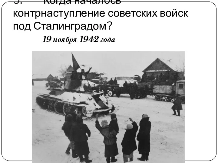 9. Когда началось контрнаступление советских войск под Сталинградом? 19 ноября 1942 года