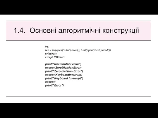 1.4. Основні алгоритмічні конструкції try: res = int(open('a.txt').read()) / int(open('c.txt').read()) print(res) except IOError: