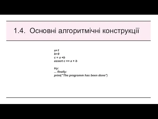 1.4. Основні алгоритмічні конструкції a=1 b=9 c = a +b assert c ==