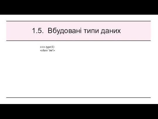 1.5. Вбудовані типи даних >>> type(1)