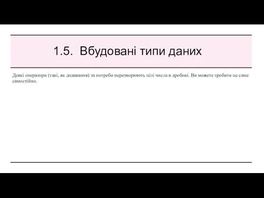 1.5. Вбудовані типи даних Деякі оператори (такі, як додавання) за потреби перетворюють цілі