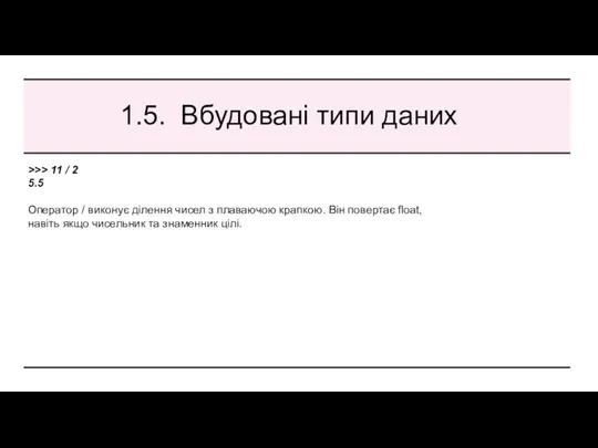 1.5. Вбудовані типи даних >>> 11 / 2 5.5 Оператор