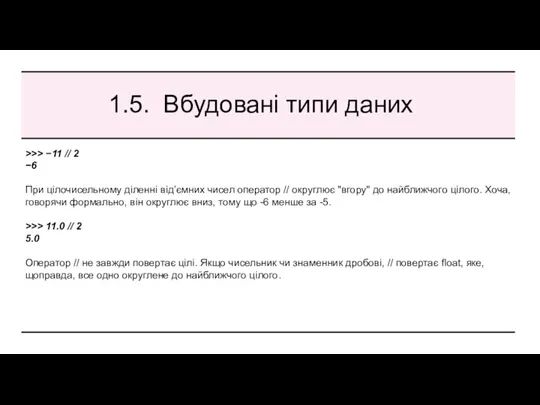 1.5. Вбудовані типи даних >>> −11 // 2 −6 При цілочисельному діленні від’ємних