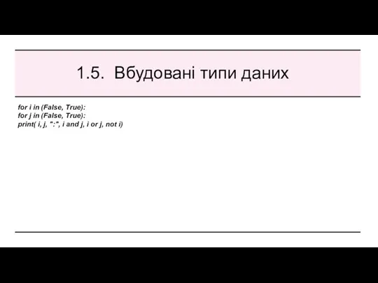 1.5. Вбудовані типи даних for i in (False, True): for j in (False,