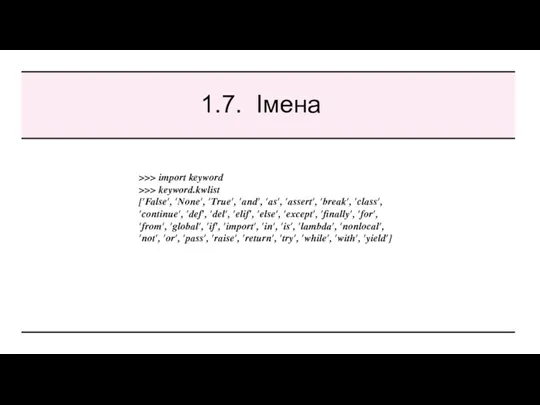 1.7. Імена >>> import keyword >>> keyword.kwlist ['False', 'None', 'True', 'and', 'as', 'assert',