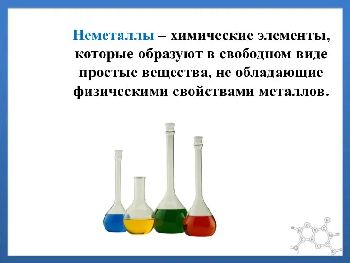Неметаллы – химические элементы, которые образуют в свободном виде простые вещества, не обладающие физическими свойствами металлов.