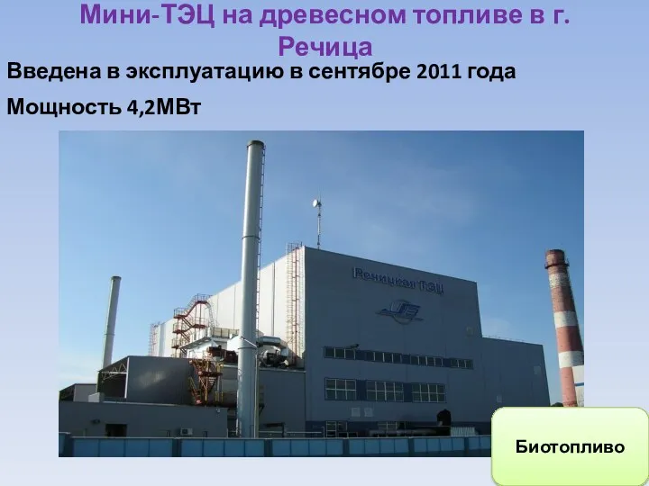 Мини-ТЭЦ на древесном топливе в г.Речица Мощность 4,2МВт Введена в эксплуатацию в сентябре 2011 года