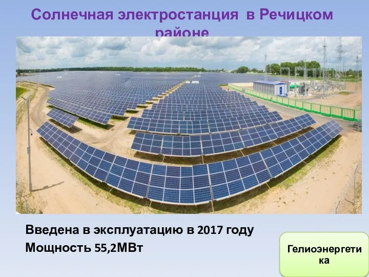 Солнечная электростанция в Речицком районе Введена в эксплуатацию в 2017 году Мощность 55,2МВт