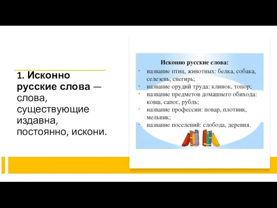 1. Исконно русские слова — слова, существующие издавна, постоянно, искони.