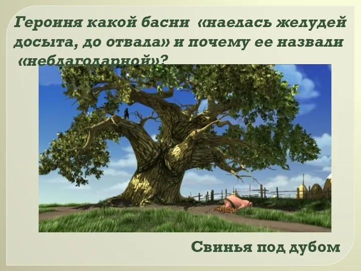 Героиня какой басни «наелась желудей досыта, до отвала» и почему ее назвали «неблагодарной»? Свинья под дубом