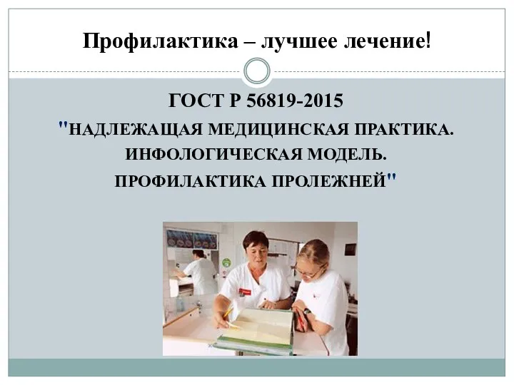 Профилактика – лучшее лечение! ГОСТ Р 56819-2015 "НАДЛЕЖАЩАЯ МЕДИЦИНСКАЯ ПРАКТИКА. ИНФОЛОГИЧЕСКАЯ МОДЕЛЬ. ПРОФИЛАКТИКА ПРОЛЕЖНЕЙ"