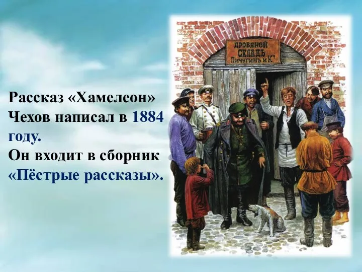 Рассказ «Хамелеон» Чехов написал в 1884 году. Он входит в сборник «Пёстрые рассказы».