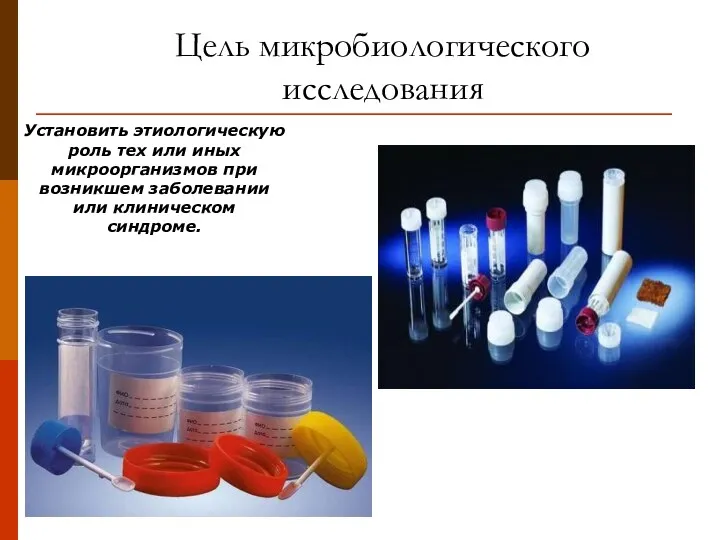 Цель микробиологического исследования Установить этиологическую роль тех или иных микроорганизмов при возникшем заболевании или клиническом синдроме.