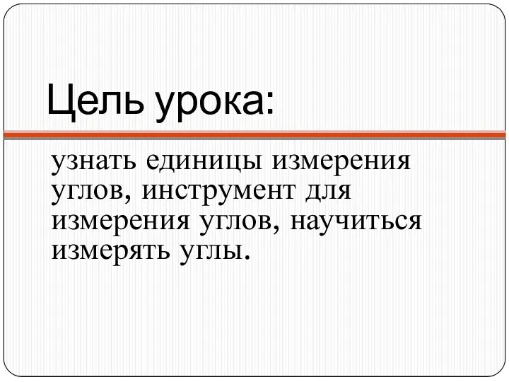 Цель урока: узнать единицы измерения углов, инструмент для измерения углов, научиться измерять углы.