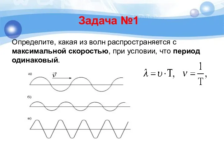 Задача №1 Определите, какая из волн распространяется с максимальной скоростью, при условии, что период одинаковый.