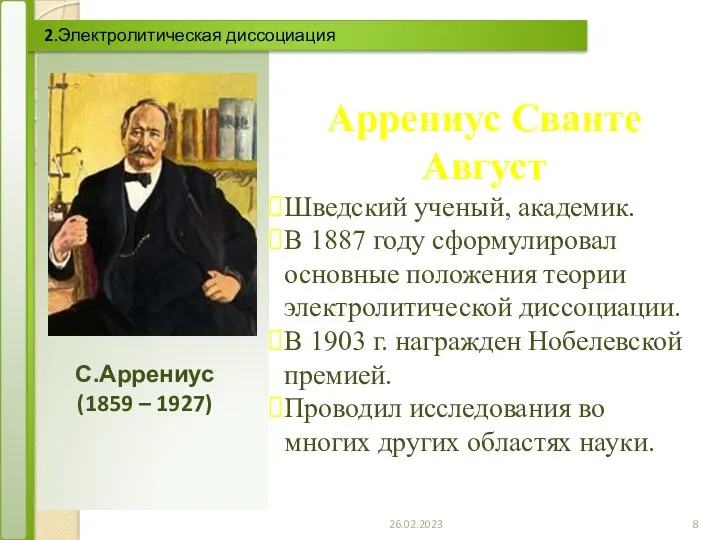 26.02.2023 2.Электролитическая диссоциация Аррениус Сванте Август Шведский ученый, академик. В