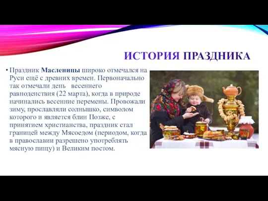 ИСТОРИЯ ПРАЗДНИКА Праздник Масленицы широко отмечался на Руси ещё с древних времен. Первоначально