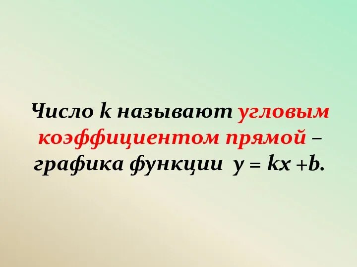 Число k называют угловым коэффициентом прямой – графика функции y = kx +b.