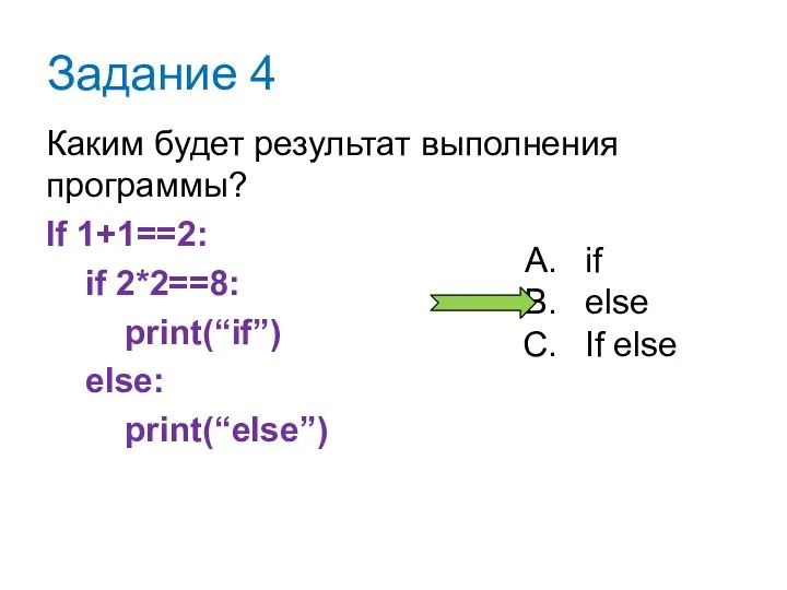 Задание 4 Каким будет результат выполнения программы? If 1+1==2: if 2*2==8: print(“if”) else: