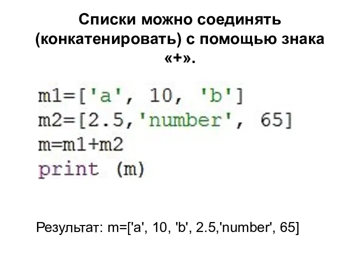 Списки можно соединять (конкатенировать) с помощью знака «+». Результат: m=['a', 10, 'b', 2.5,'number', 65]
