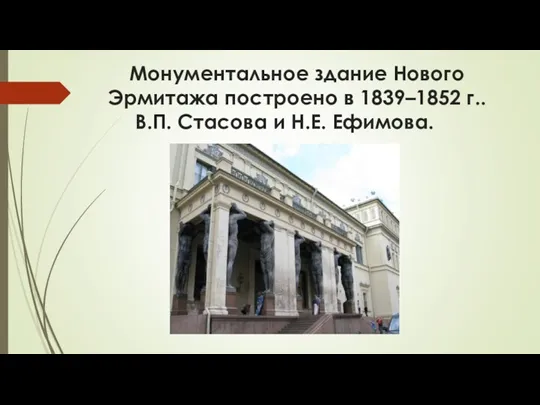 Монументальное здание Нового Эрмитажа построено в 1839–1852 г.. В.П. Стасова и Н.Е. Ефимова.