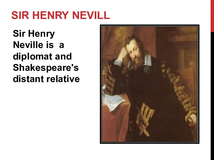 SIR HENRY NEVILL Sir Henry Neville is a diplomat and Shakespeare's distant relative