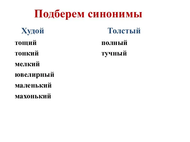 Подберем синонимы Худой Толстый тощий тонкий мелкий ювелирный маленький махонький полный тучный