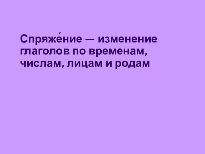 Спряже́ние — изменение глаголов по временам, числам, лицам и родам