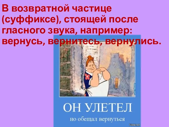 В возвратной частице (суффиксе), стоящей после гласного звука, например: вернусь, вернитесь, вернулись.