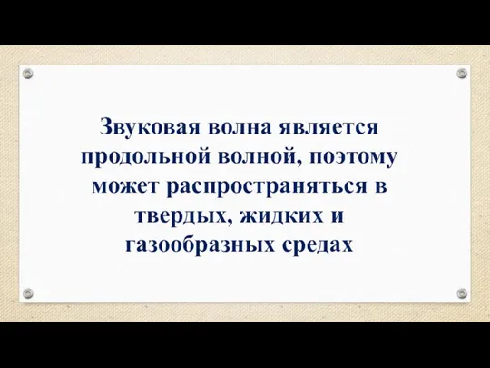 Звуковая волна является продольной волной, поэтому может распространяться в твердых, жидких и газообразных средах